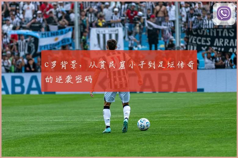 c罗背景，从贫民窟小子到足坛传奇的逆袭密码