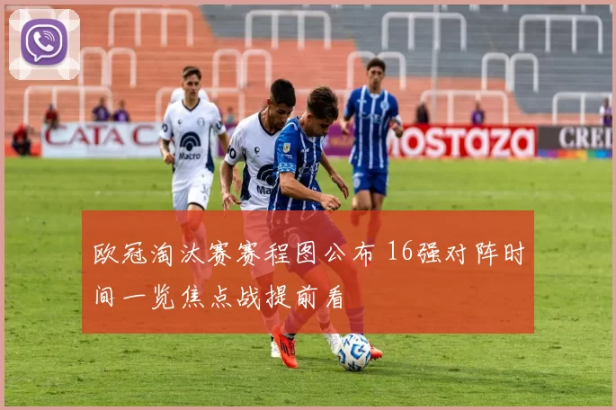 欧冠淘汰赛赛程图公布 16强对阵时间一览焦点战提前看