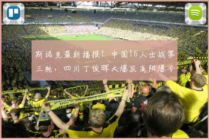 斯诺克最新播报！中国16人出战第三轮，四川丁俊晖大爆发高阳爆冷