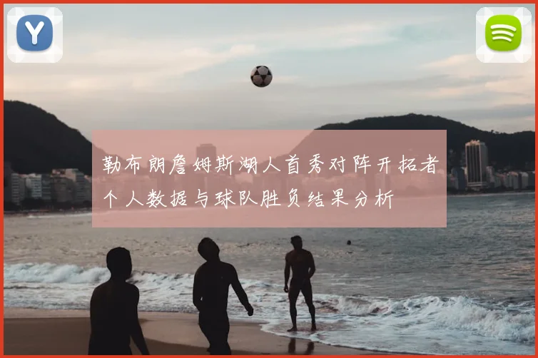 勒布朗詹姆斯湖人首秀对阵开拓者个人数据与球队胜负结果分析