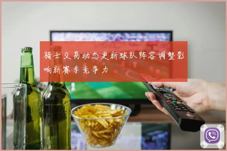 骑士交易动态更新球队阵容调整影响新赛季竞争力