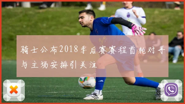 骑士公布2018季后赛赛程首轮对手与主场安排引关注