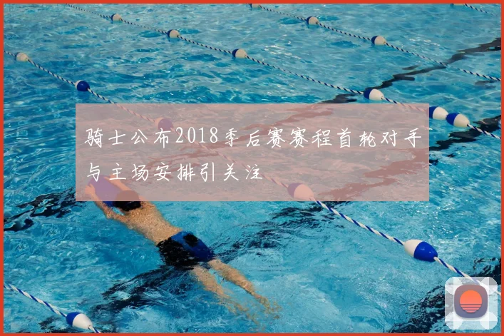 骑士公布2018季后赛赛程首轮对手与主场安排引关注