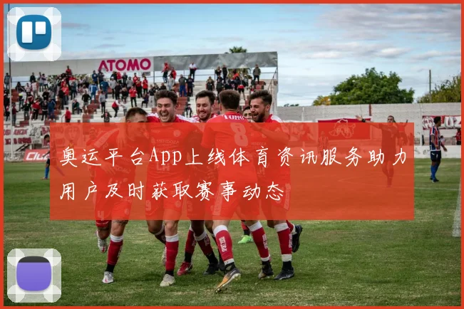 奥运平台App上线体育资讯服务助力用户及时获取赛事动态