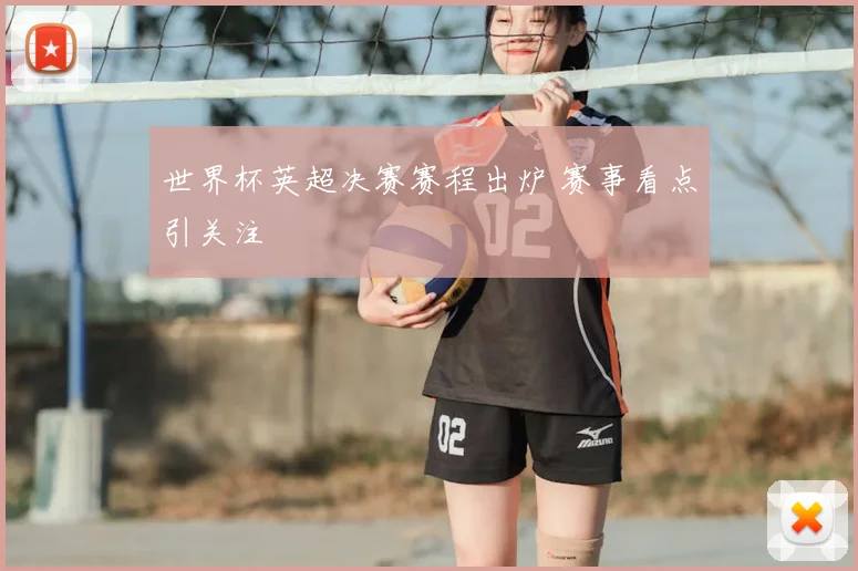 世界杯英超决赛赛程出炉 赛事看点引关注