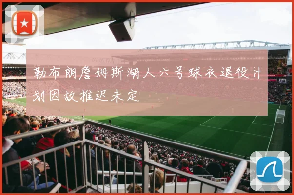 勒布朗詹姆斯湖人六号球衣退役计划因故推迟未定