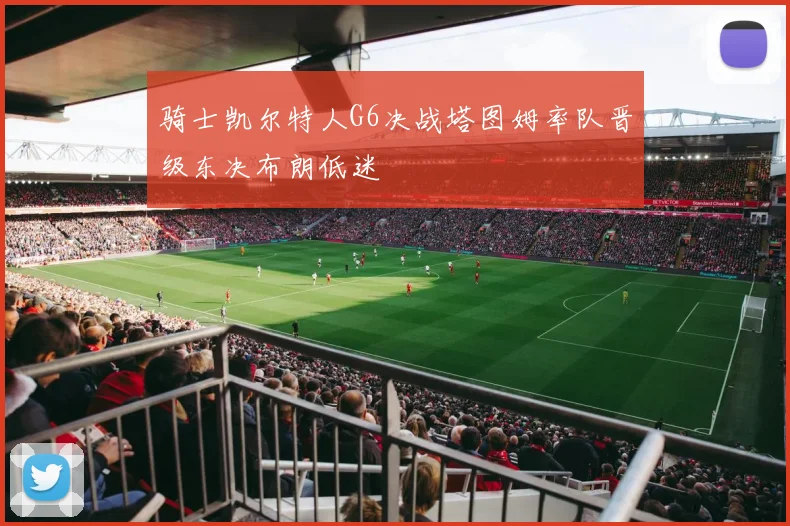 骑士凯尔特人G6决战塔图姆率队晋级东决布朗低迷
